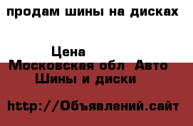 продам шины на дисках › Цена ­ 6 000 - Московская обл. Авто » Шины и диски   